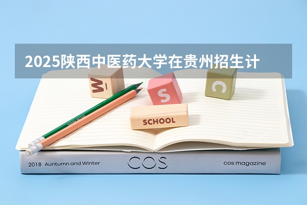 2025陕西中医药大学在贵州招生计划预测
