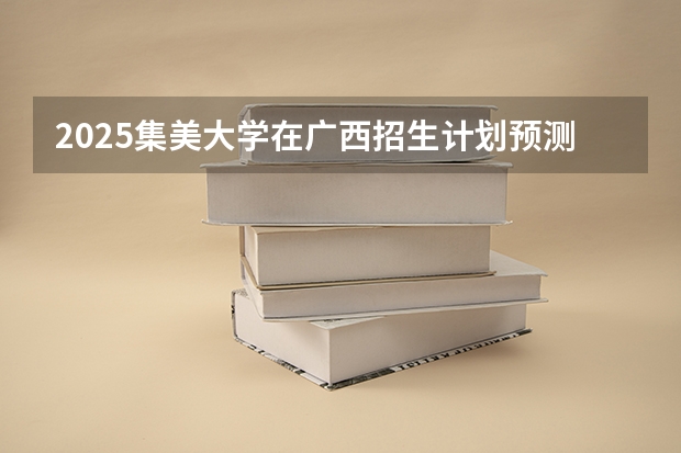 2025集美大学在广西招生计划预测