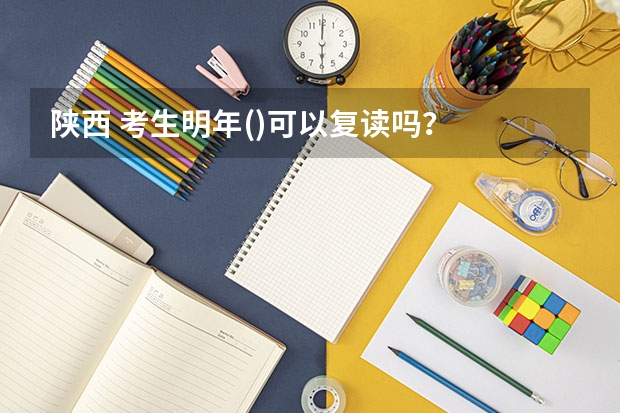 陕西 考生明年()可以复读吗？