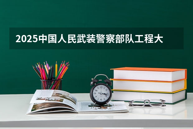 2025中国人民武装警察部队工程大学在贵州招生计划预测