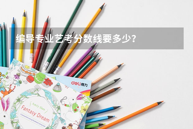 编导专业艺考分数线要多少？
