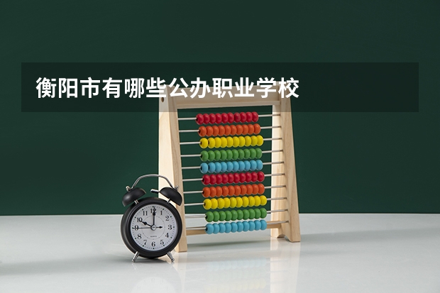 衡阳市有哪些公办职业学校