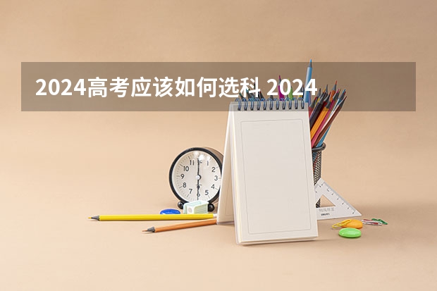 2024高考应该如何选科 2024年高考政策