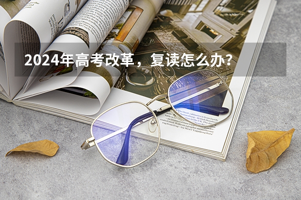 2024年高考改革，复读怎么办？