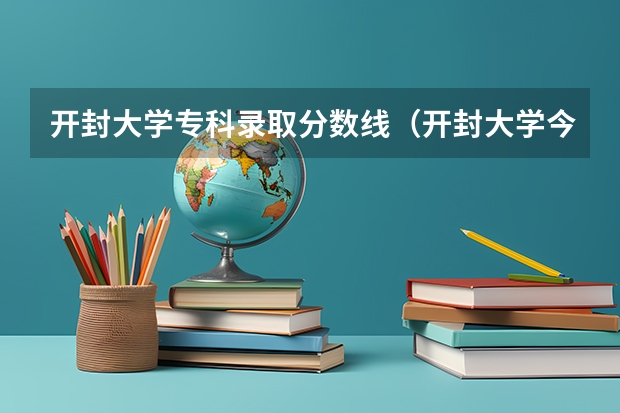 开封大学专科录取分数线（开封大学今年录取分数线）