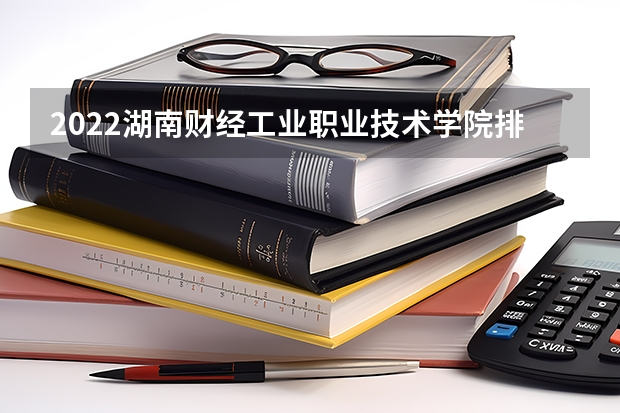 2022湖南财经工业职业技术学院排名多少名