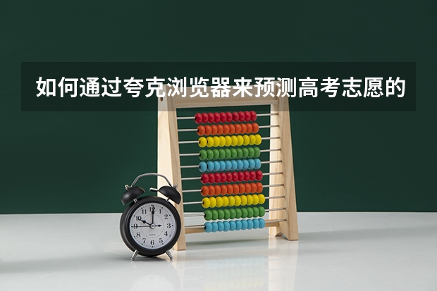 如何通过夸克浏览器来预测高考志愿的录取情况