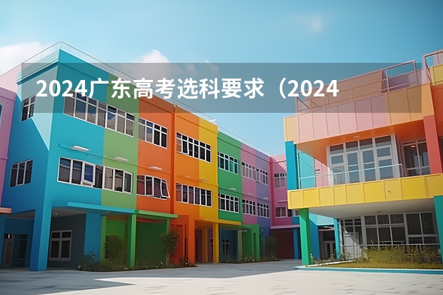2024广东高考选科要求（2024广东高考报名时间）
