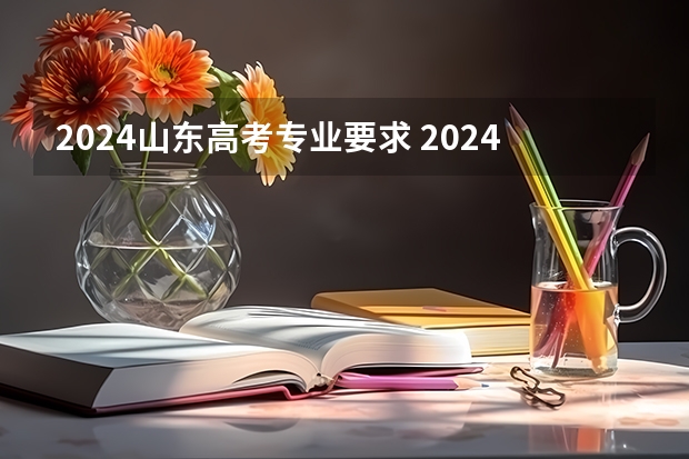 2024山东高考专业要求 2024年江苏新高考选科要求与专业对照表