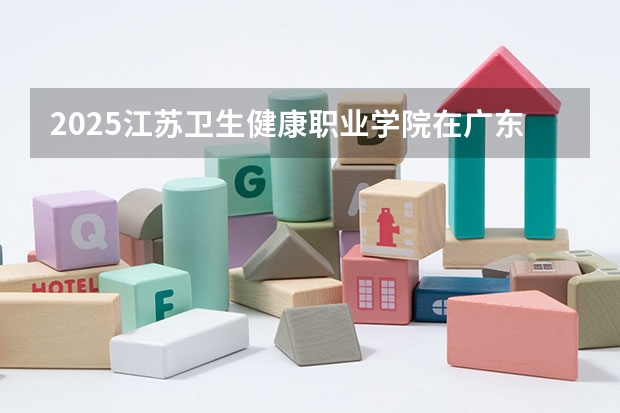 2025江苏卫生健康职业学院在广东招生计划人数
