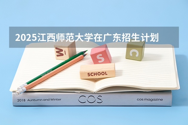 2025江西师范大学在广东招生计划人数