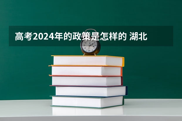高考2024年的政策是怎样的 湖北省2024年高考政策是怎样的？