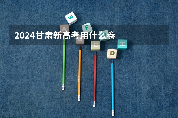 2024甘肃新高考用什么卷
