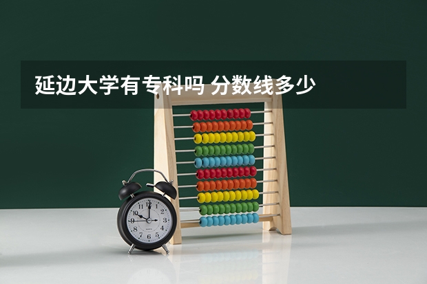 延边大学有专科吗 分数线多少