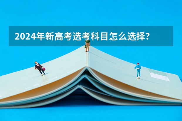 2024年新高考选考科目怎么选择？