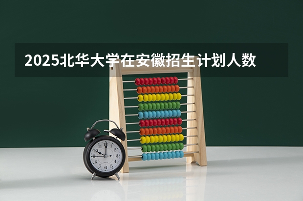 2025北华大学在安徽招生计划人数
