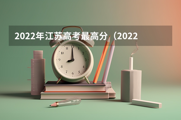 2022年江苏高考最高分（2022年江苏状元是谁）