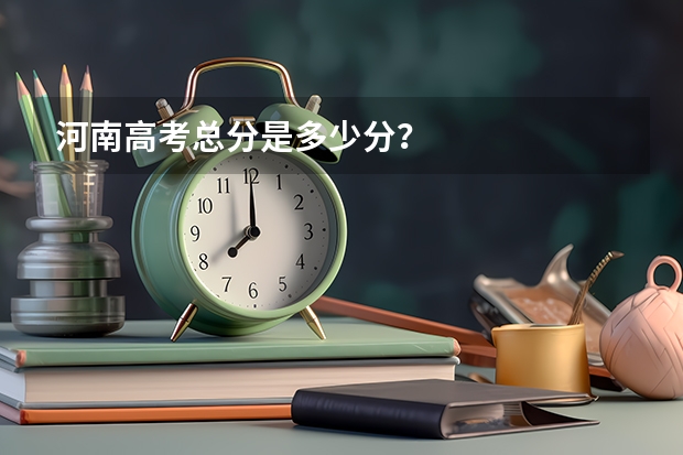 河南高考总分是多少分？