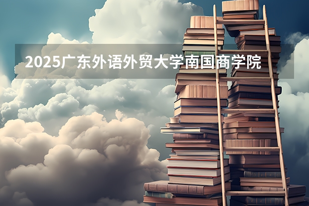 2025广东外语外贸大学南国商学院在江苏招生计划人数