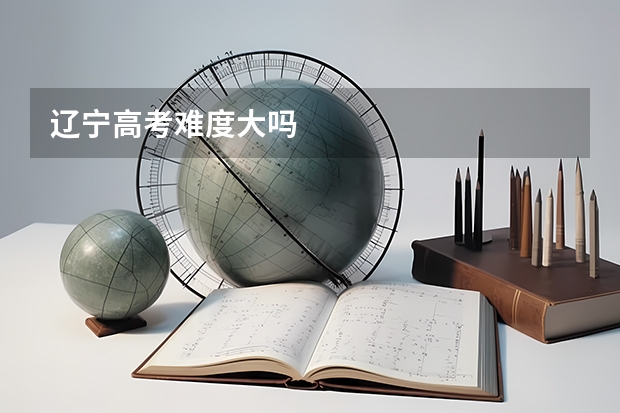 辽宁高考难度大吗