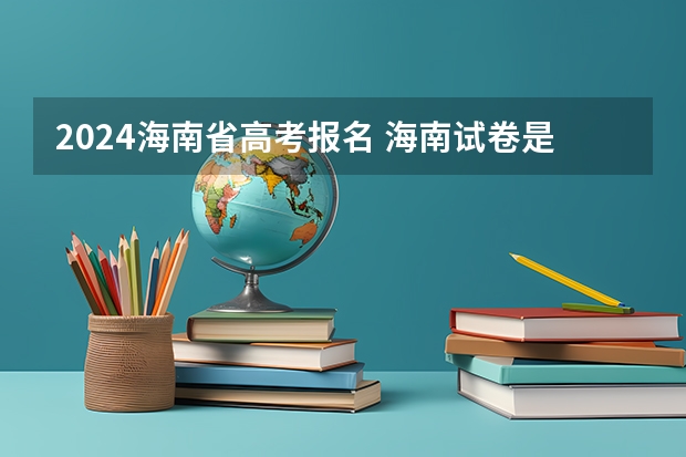 2024海南省高考报名 海南试卷是全国哪一卷