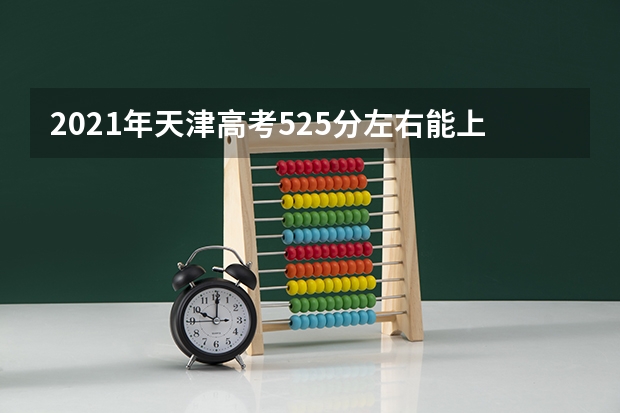 2021年天津高考525分左右能上什么样的大学