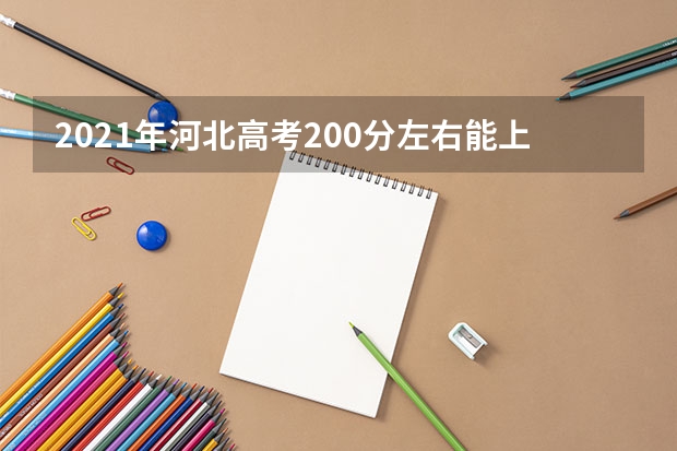 2021年河北高考200分左右能上什么样的大学