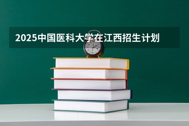 2025中国医科大学在江西招生计划人数