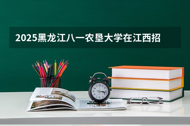 2025黑龙江八一农垦大学在江西招生计划人数