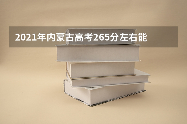 2021年内蒙古高考265分左右能上什么样的大学