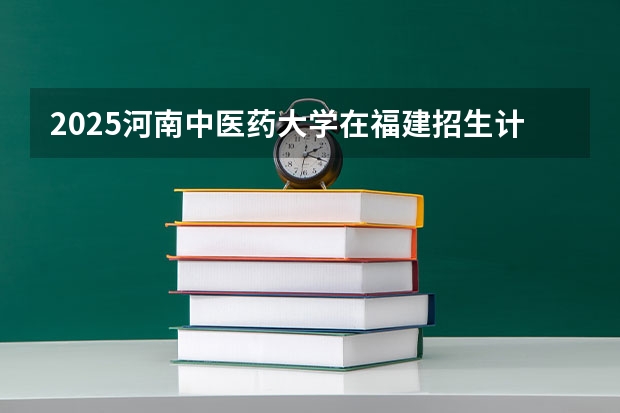2025河南中医药大学在福建招生计划人数