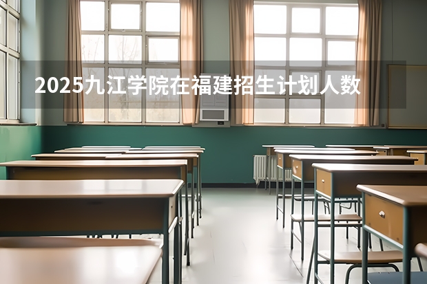 2025九江学院在福建招生计划人数