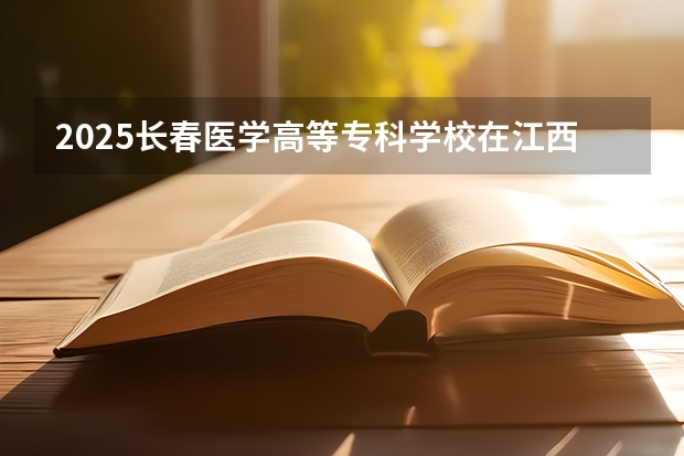 2025长春医学高等专科学校在江西招生计划人数