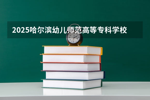 2025哈尔滨幼儿师范高等专科学校在湖北招生计划人数