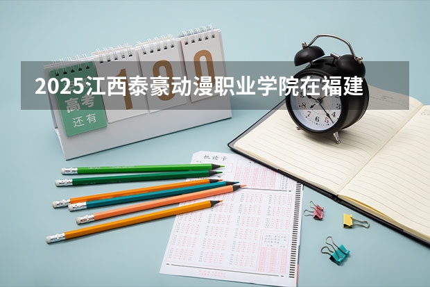 2025江西泰豪动漫职业学院在福建招生计划人数