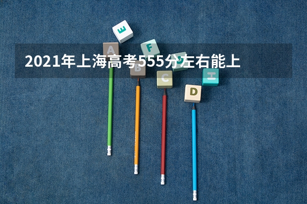 2021年上海高考555分左右能上什么样的大学