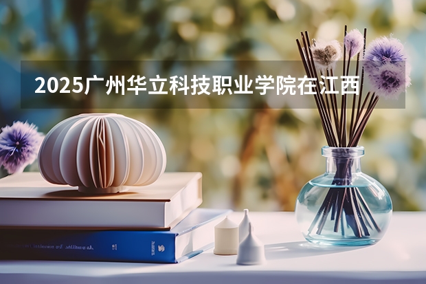 2025广州华立科技职业学院在江西招生计划人数
