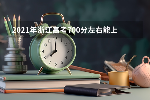 2021年浙江高考700分左右能上什么样的大学