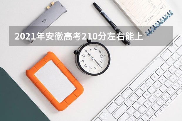 2021年安徽高考210分左右能上什么样的大学
