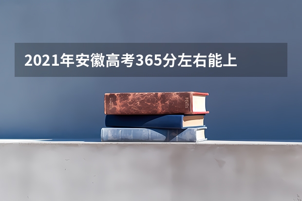 2021年安徽高考365分左右能上什么样的大学