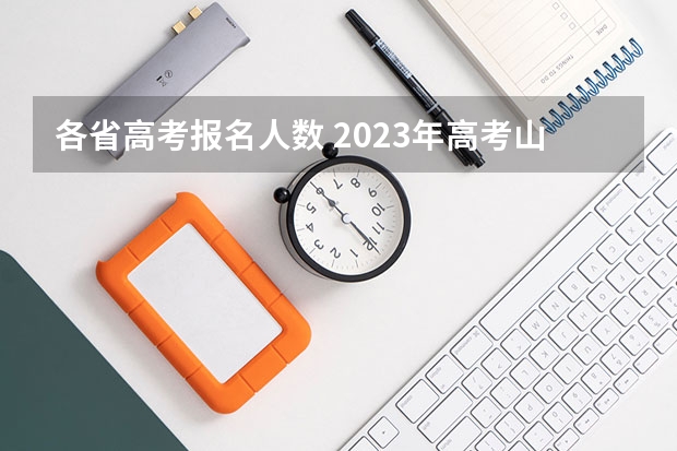 各省高考报名人数 2023年高考山东考生人数 2023年各省考生人数