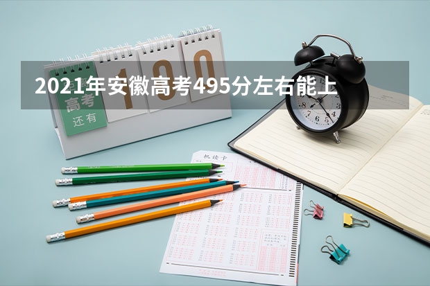 2021年安徽高考495分左右能上什么样的大学