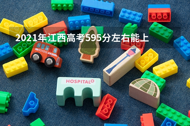 2021年江西高考595分左右能上什么样的大学