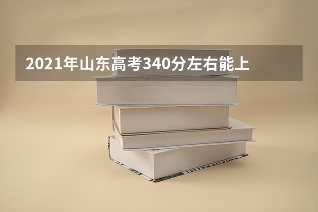 2021年山东高考340分左右能上什么样的大学
