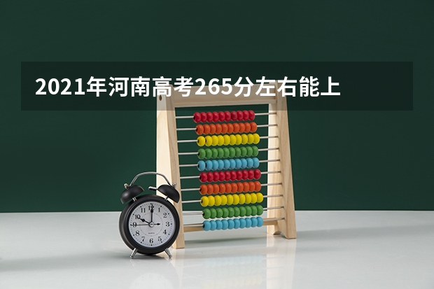 2021年河南高考265分左右能上什么样的大学