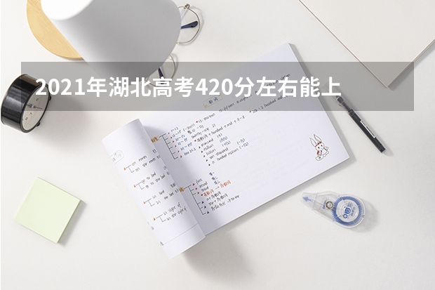 2021年湖北高考420分左右能上什么样的大学