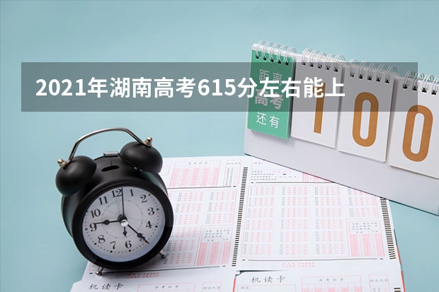 2021年湖南高考615分左右能上什么样的大学