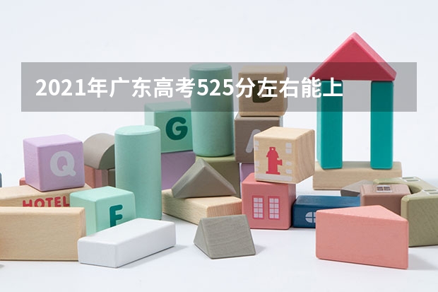 2021年广东高考525分左右能上什么样的大学