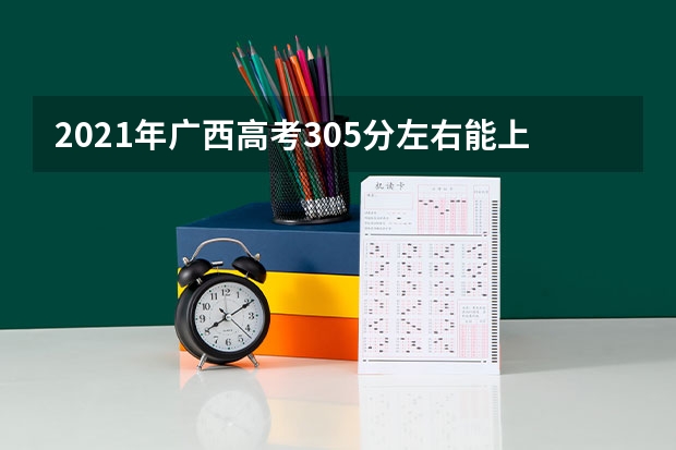 2021年广西高考305分左右能上什么样的大学