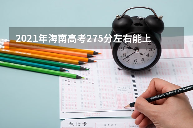 2021年海南高考275分左右能上什么样的大学